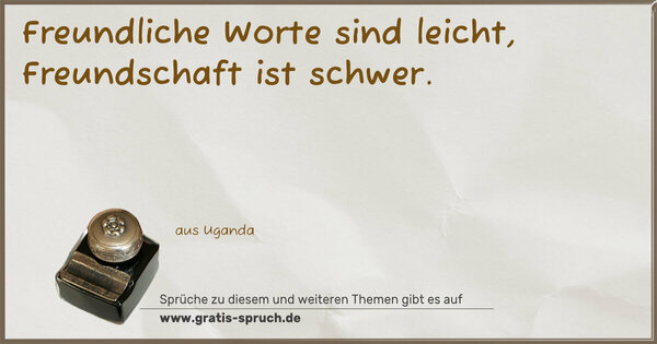 Freundliche Worte sind leicht,
Freundschaft ist schwer.
