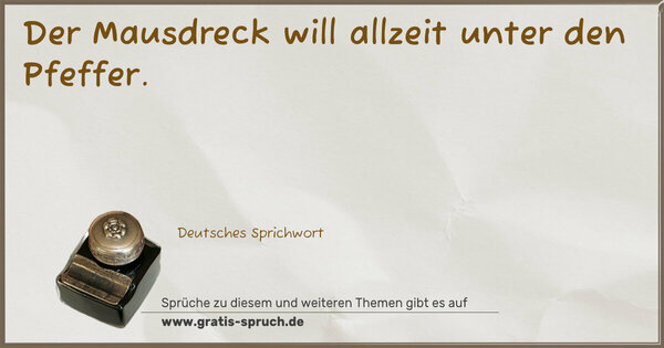 Der Mausdreck will allzeit unter den Pfeffer.