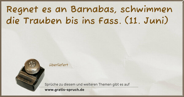 Regnet es an Barnabas,
schwimmen die Trauben bis ins Fass.
(11. Juni)