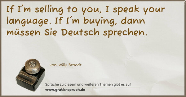 If I'm selling to you, I speak your language.
If I'm buying, dann müssen Sie Deutsch sprechen.