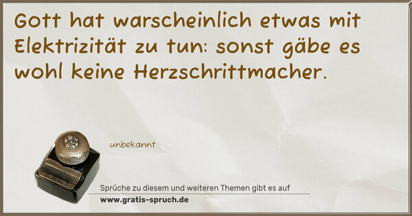 Gott hat warscheinlich etwas mit Elektrizität zu tun:
sonst gäbe es wohl keine Herzschrittmacher.