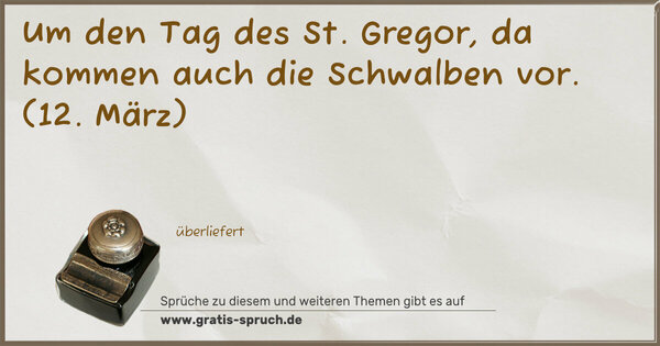 Um den Tag des St. Gregor,
da kommen auch die Schwalben vor.
(12. März)
