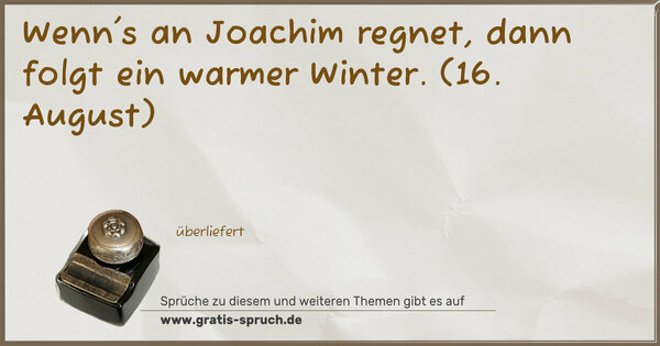 Wenn's an Joachim regnet, dann folgt ein warmer Winter.
(16. August)