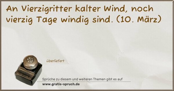 An Vierzigritter kalter Wind,
noch vierzig Tage windig sind.
(10. März)
