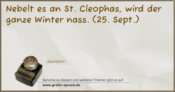 Nebelt es an St. Cleophas, wird der ganze Winter nass.
(25. Sept.)