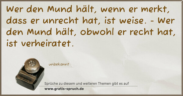 Spruch Visualisierung: Wer den Mund hält, wenn er merkt, dass er unrecht hat, ist weise. - Wer den Mund hält, obwohl er recht hat, ist verheiratet.