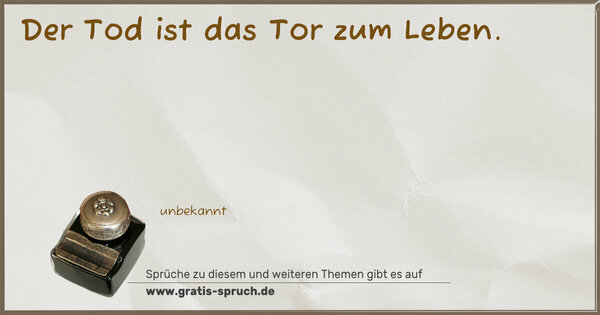 Der Tod ist das Tor zum Leben.