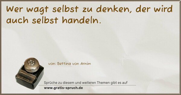 Wer wagt selbst zu denken,
der wird auch selbst handeln.