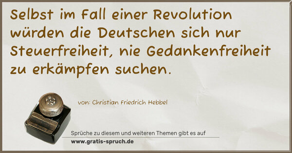 Selbst im Fall einer Revolution
würden die Deutschen sich nur Steuerfreiheit,
nie Gedankenfreiheit zu erkämpfen suchen.
