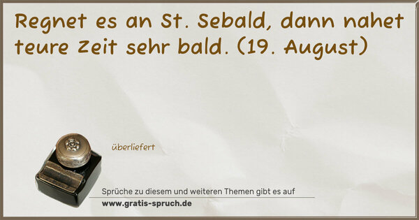 Regnet es an St. Sebald, dann nahet teure Zeit sehr bald.
(19. August)