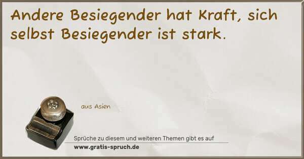 Andere Besiegender hat Kraft,
sich selbst Besiegender ist stark.