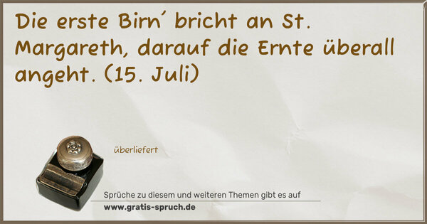 Die erste Birn' bricht an St. Margareth,
darauf die Ernte überall angeht.
(15. Juli)