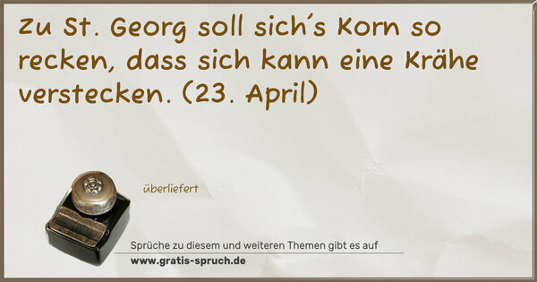 Zu St. Georg soll sich's Korn so recken,
dass sich kann eine Krähe verstecken.
(23. April)