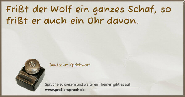 Frißt der Wolf ein ganzes Schaf, so frißt er auch ein Ohr davon.