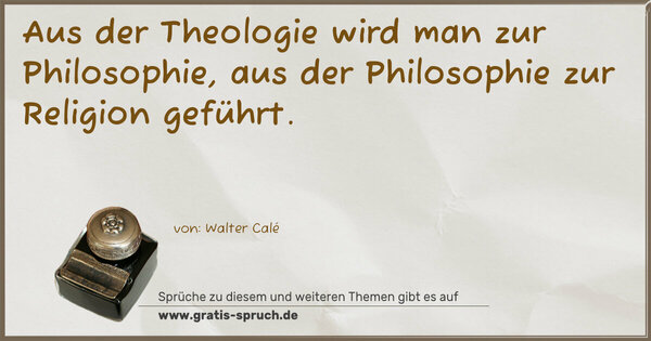 Aus der Theologie wird man zur Philosophie,
aus der Philosophie zur Religion geführt.
