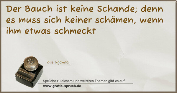 Der Bauch ist keine Schande;
denn es muss sich keiner schämen,
wenn ihm etwas schmeckt