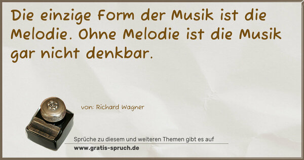 Die einzige Form der Musik ist die Melodie.
Ohne Melodie ist die Musik gar nicht denkbar.
