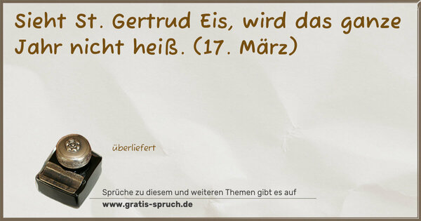 Sieht St. Gertrud Eis,
wird das ganze Jahr nicht heiß.
(17. März)
