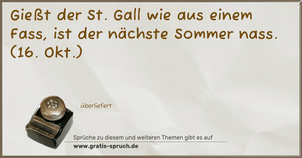 Gießt der St. Gall wie aus einem Fass,
ist der nächste Sommer nass.
(16. Okt.)