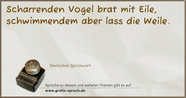 Spruch Visualisierung: Scharrenden Vogel brat mit Eile,
schwimmendem aber lass die Weile.