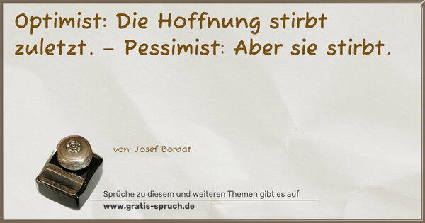 Spruch Visualisierung: Optimist: Die Hoffnung stirbt zuletzt. –
Pessimist: Aber sie stirbt.