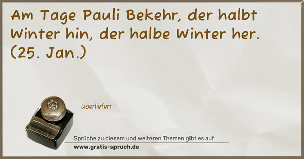 Am Tage Pauli Bekehr,
der halbt Winter hin, der halbe Winter her.
(25. Jan.)