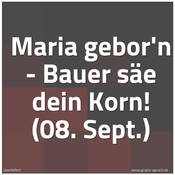 Spruchbild mit dem Text 'Maria gebor'n - Bauer säe dein Korn!
(08. Sept.)'