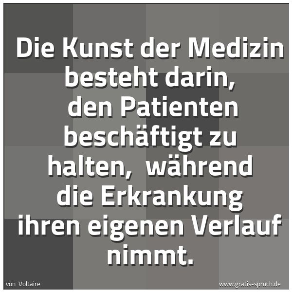 Spruchbild mit dem Text 'Die Kunst der Medizin besteht darin, 
den Patienten beschäftigt zu halten, 
während die Erkrankung ihren eigenen Verlauf nimmt.'