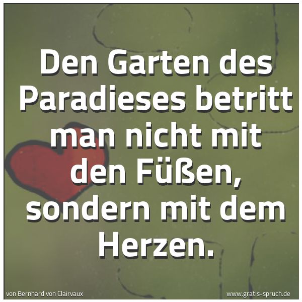 Spruchbild mit dem Text 'Den Garten des Paradieses betritt man nicht mit den Füßen,
sondern mit dem Herzen.'