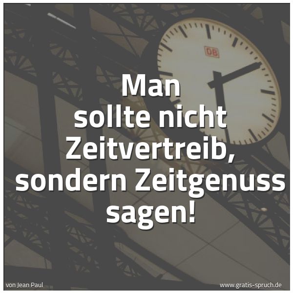 Spruchbild mit dem Text 'Man sollte nicht Zeitvertreib,
sondern Zeitgenuss sagen!'