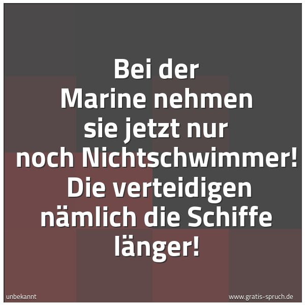 Spruchbild mit dem Text 'Bei der Marine nehmen sie jetzt nur noch Nichtschwimmer!
Die verteidigen nämlich die Schiffe länger! '
