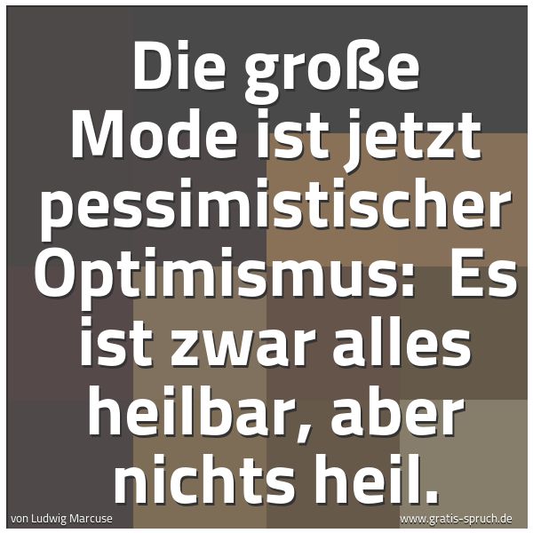 Spruchbild mit dem Text 'Die große Mode ist jetzt pessimistischer Optimismus:
Es ist zwar alles heilbar, aber nichts heil.'