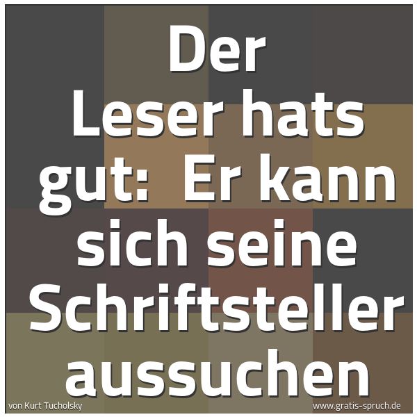 Spruchbild mit dem Text 'Der Leser hats gut:
Er kann sich seine Schriftsteller aussuchen'