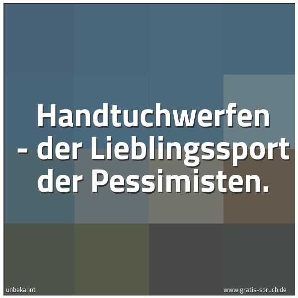 Spruchbild mit dem Text 'Handtuchwerfen -
der Lieblingssport der Pessimisten.'