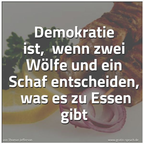 Spruchbild mit dem Text 'Demokratie ist, 
wenn zwei Wölfe und ein Schaf entscheiden, 
was es zu Essen gibt'