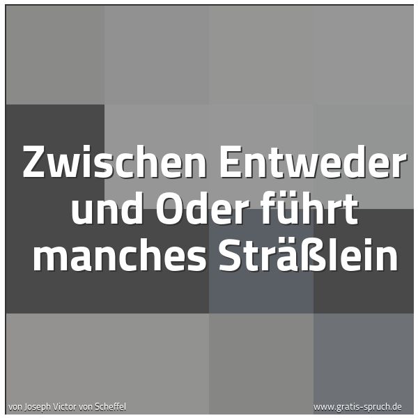 Spruchbild mit dem Text 'Zwischen Entweder und Oder führt manches Sträßlein'