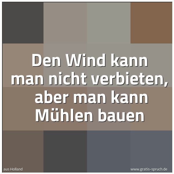 Spruchbild mit dem Text 'Den Wind kann man nicht verbieten,
aber man kann Mühlen bauen'