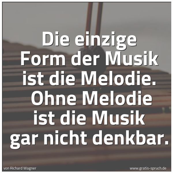 Spruchbild mit dem Text 'Die einzige Form der Musik ist die Melodie. 
Ohne Melodie ist die Musik gar nicht denkbar.'