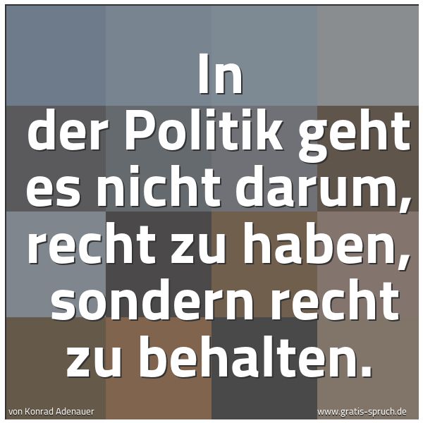 Spruchbild mit dem Text 'In der Politik geht es nicht darum, recht zu haben,
sondern recht zu behalten.'