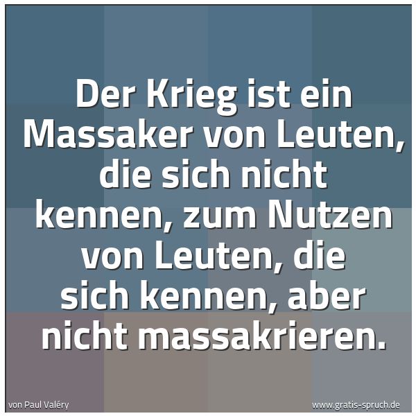 Spruchbild mit dem Text 'Der Krieg ist ein Massaker von Leuten, die sich nicht kennen, zum Nutzen von Leuten, die sich kennen, aber nicht massakrieren.
'