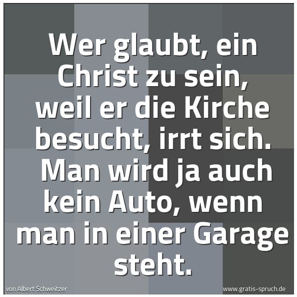 Spruchbild mit dem Text 'Wer glaubt, ein Christ zu sein, weil er die Kirche besucht, irrt sich.
Man wird ja auch kein Auto, wenn man in einer Garage steht.'