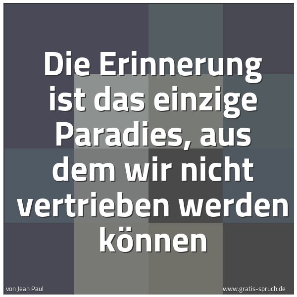 Spruchbild mit dem Text 'Die Erinnerung ist das einzige Paradies,
aus dem wir nicht vertrieben werden können'