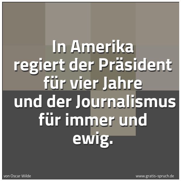 Spruchbild mit dem Text 'In Amerika regiert der Präsident für vier Jahre 
und der Journalismus für immer und ewig.'