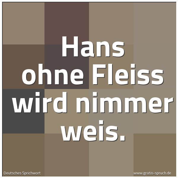 Spruchbild mit dem Text 'Hans ohne Fleiss wird nimmer weis.'