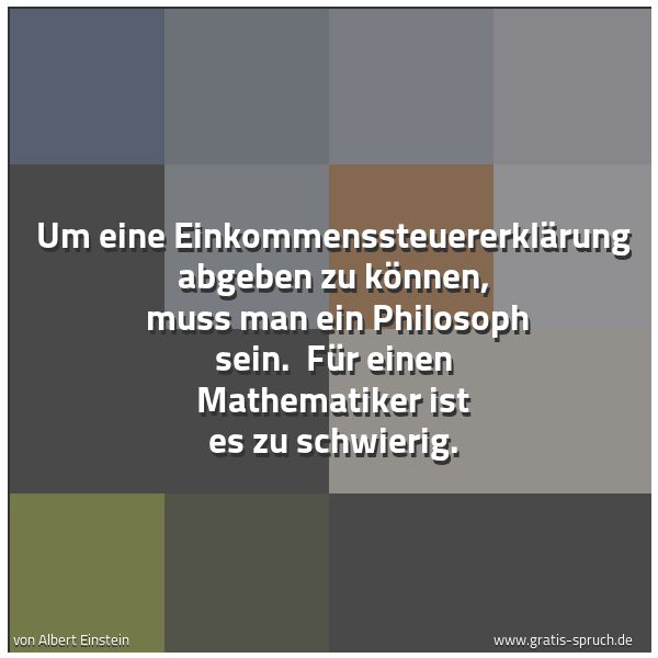 Spruchbild mit dem Text 'Um eine Einkommenssteuererklärung abgeben zu können,
muss man ein Philosoph sein.
Für einen Mathematiker ist es zu schwierig. '