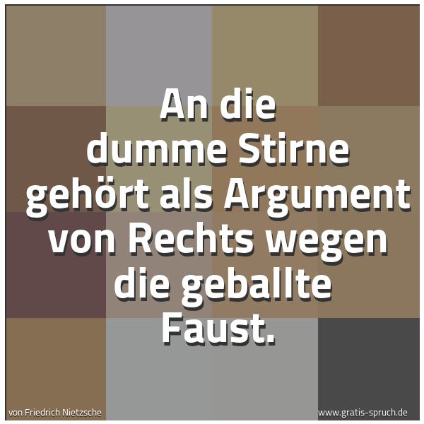Spruchbild mit dem Text 'An die dumme Stirne gehört als Argument von Rechts wegen
die geballte Faust.'