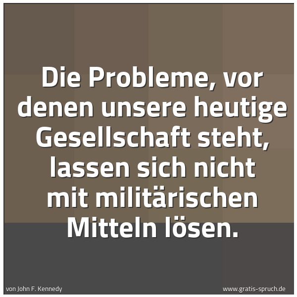 Spruchbild mit dem Text 'Die Probleme, vor denen unsere heutige Gesellschaft steht, lassen sich nicht mit militärischen Mitteln lösen.'