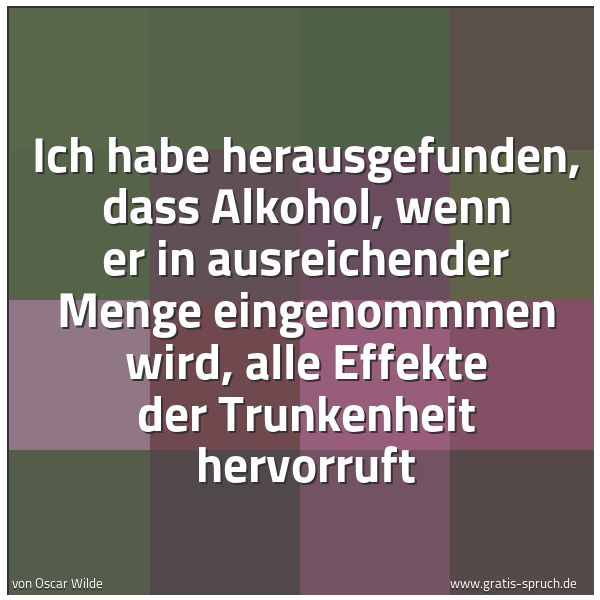 Spruchbild mit dem Text 'Ich habe herausgefunden, dass Alkohol, wenn er in ausreichender Menge eingenommmen wird, alle Effekte der Trunkenheit hervorruft'