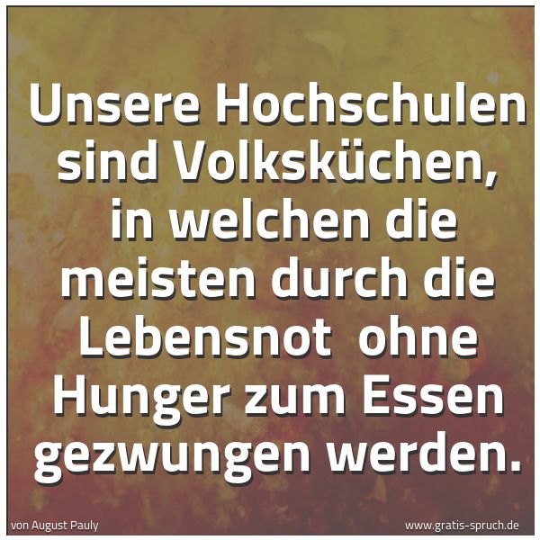 Spruchbild mit dem Text 'Unsere Hochschulen sind Volksküchen, 
in welchen die meisten durch die Lebensnot 
ohne Hunger zum Essen gezwungen werden.'