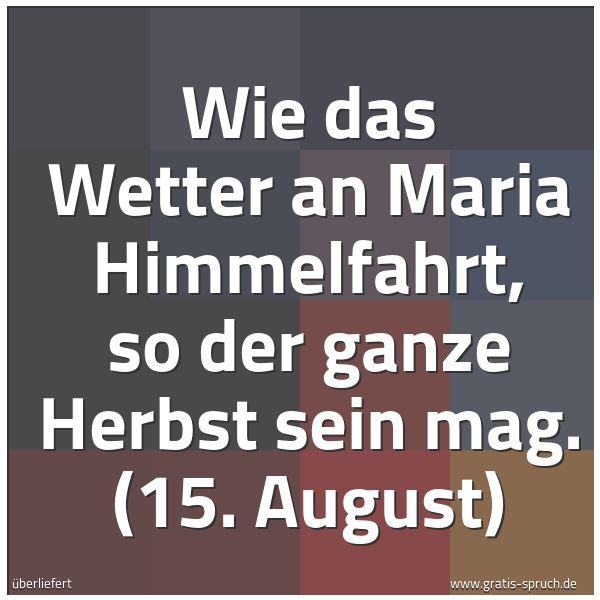 Spruchbild mit dem Text 'Wie das Wetter an Maria Himmelfahrt,
so der ganze Herbst sein mag.
(15. August)'